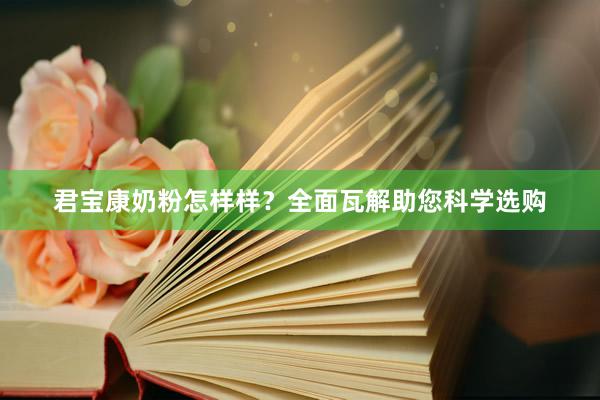 君宝康奶粉怎样样？全面瓦解助您科学选购